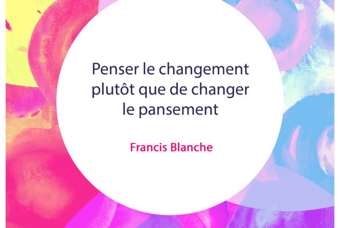 Penser Le Changement Plutot Que De Changer Le Pansement Francis Blanche Citation Florence Servan Schreiber