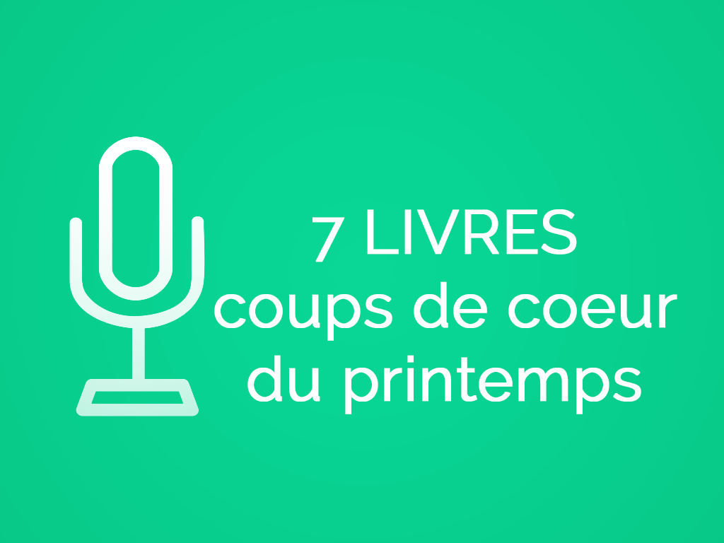 7 Livres Coups De Coeur Du Printemps