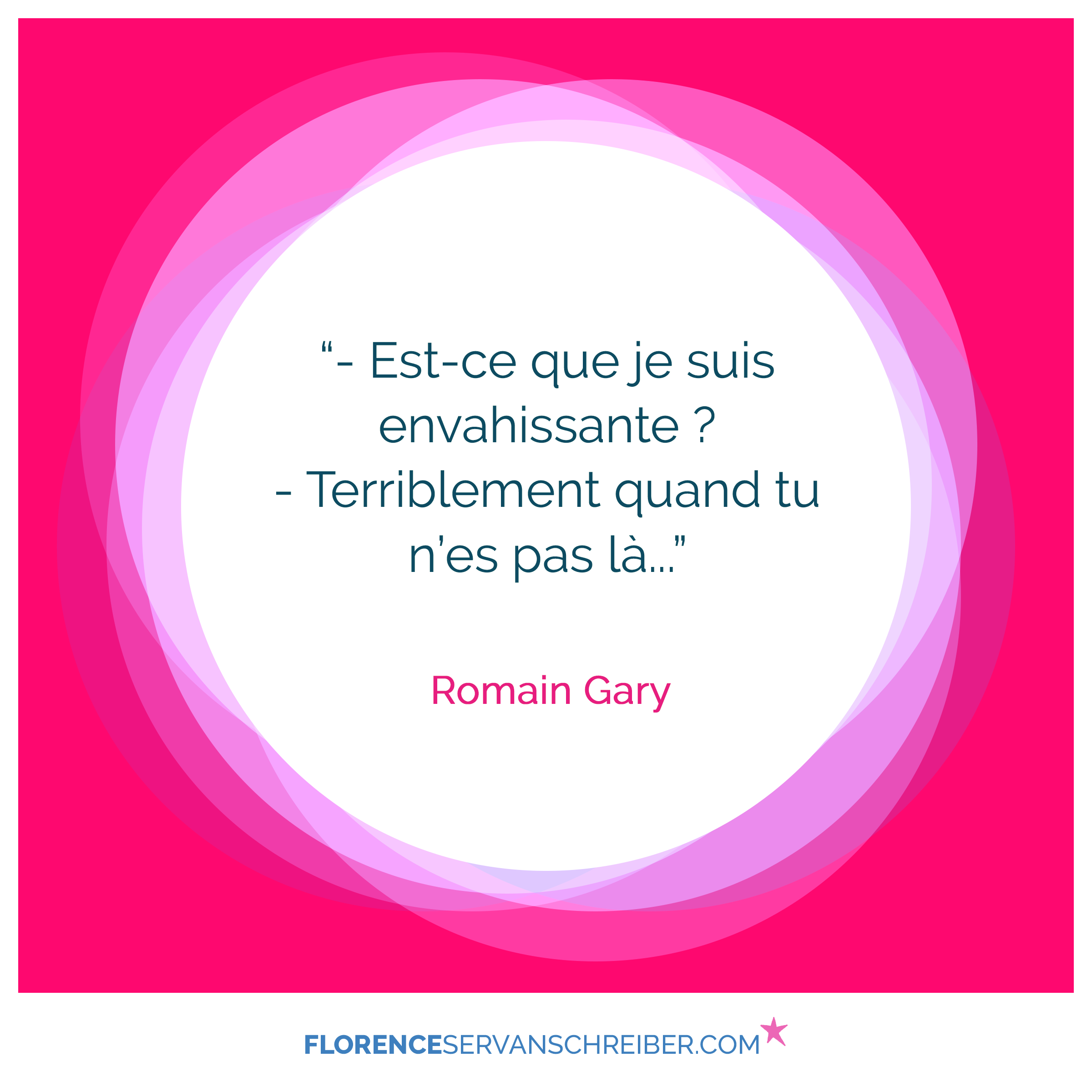 Est Ce Que Je Suis Envahissante Terriblement Quand Tu N Es Pas La Romain Gary Citation Florence Servan Schreiber