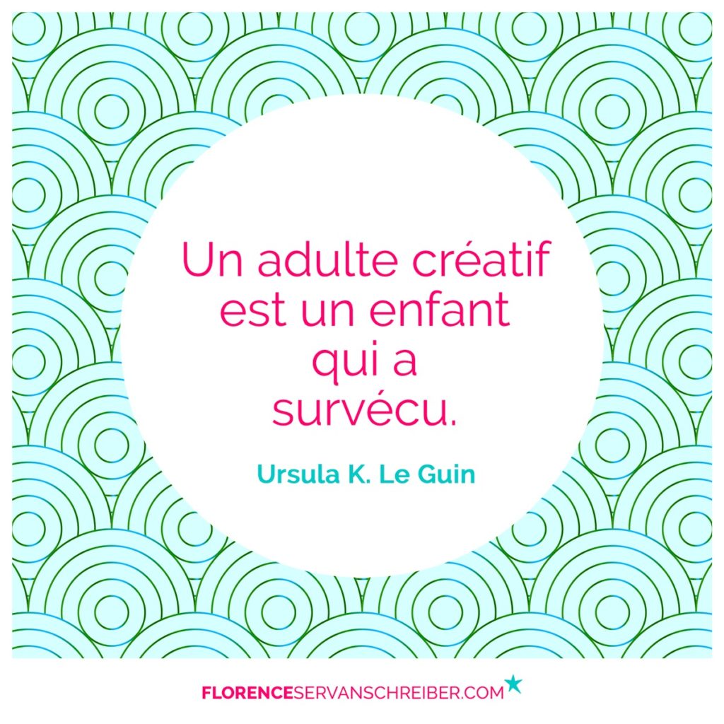 Un adulte créatif est un enfant qui a survécu. Ursula K. Le Guin