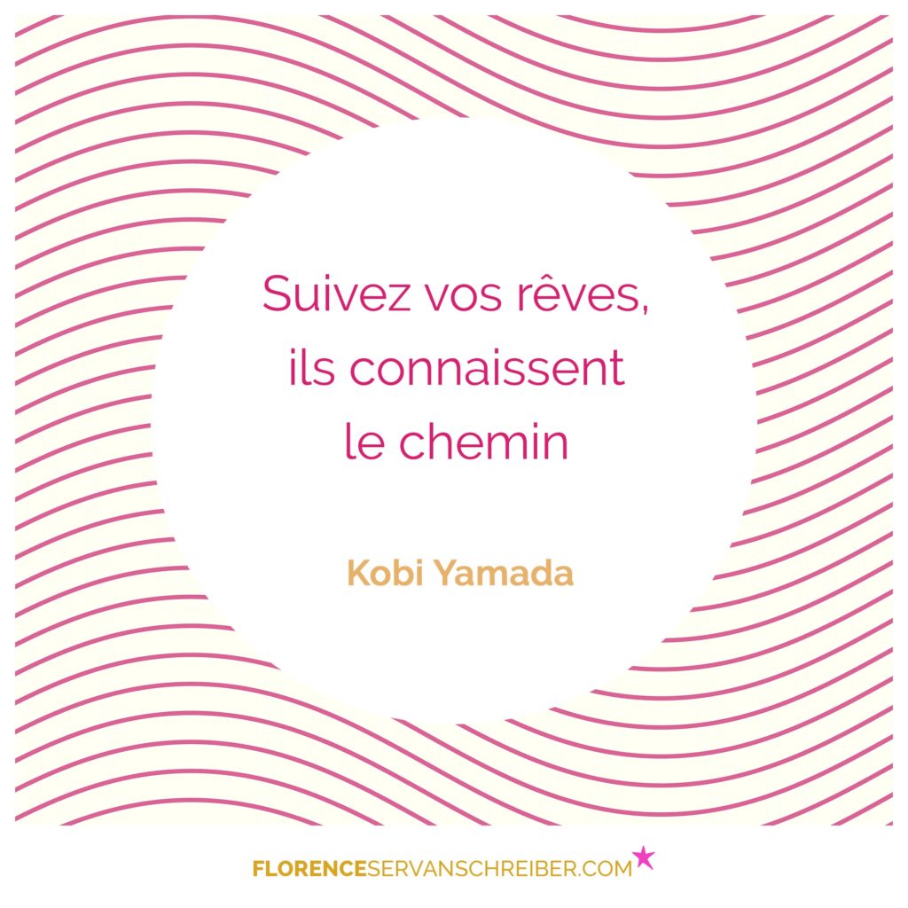 « Suivez vos rêves, ils connaissent le chemin. » Kobi Yamada