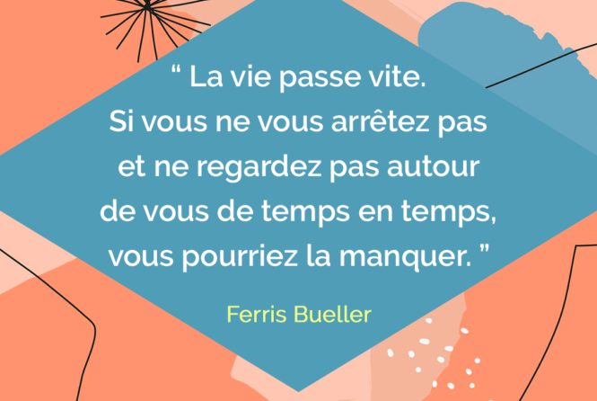 La Vie Passe Vite Si Vous Ne Vous Arretez Pas Et Ne Regardez Pas Autour De Vous De Temps En Temps Vous Pourriez La Manquer Ferris Bueller Citation Florence Servan Schreiber