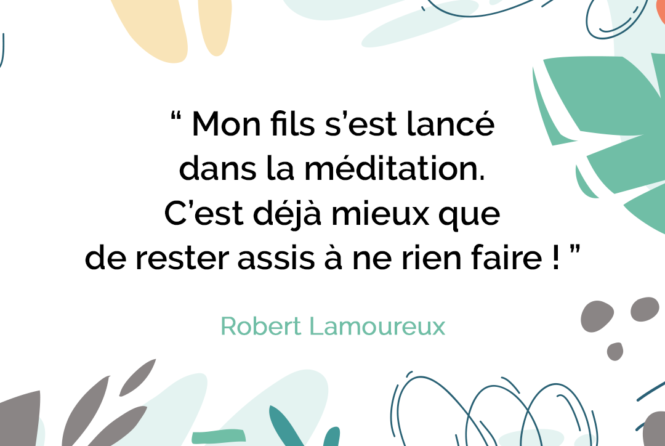 Mon Fils S Est Lance Dans La Meditation C Est Deja Mieux Que De Rester Assis A Ne Rien Faire Robert Lamoureux Citation Florence Servan Schreiber